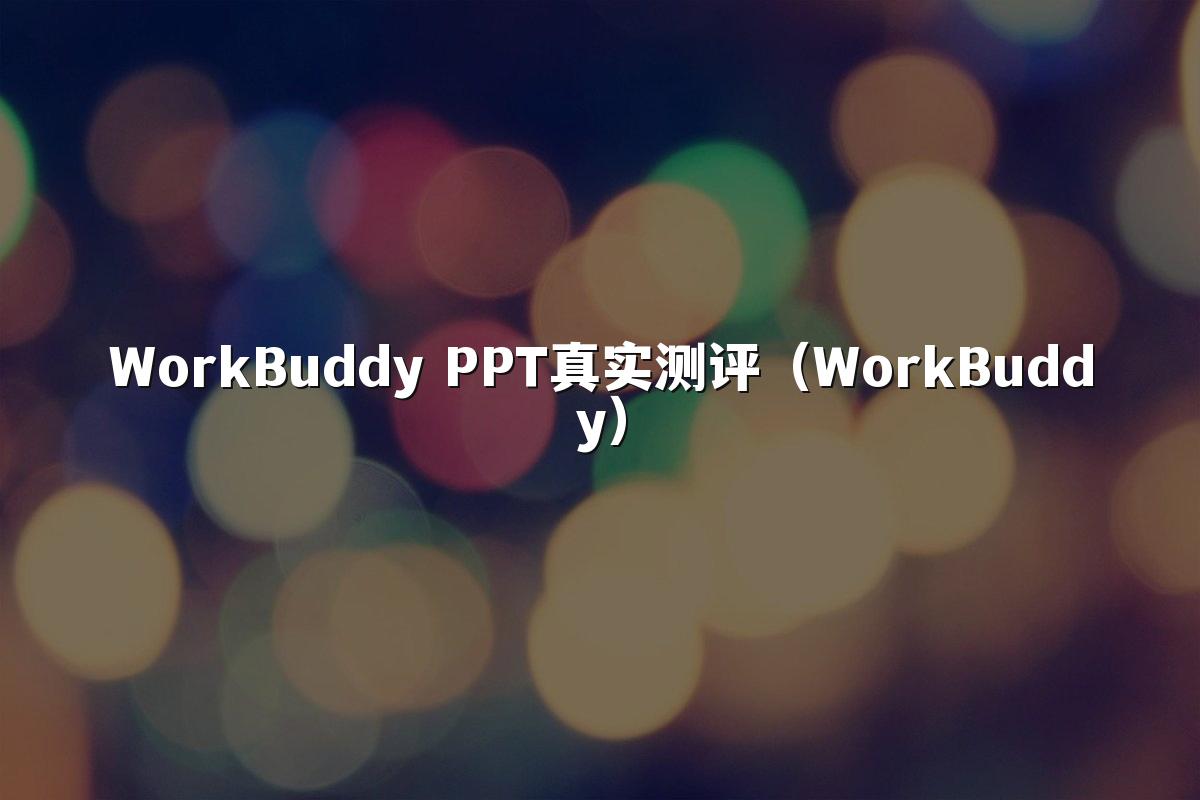 WorkBuddy PPT真实测评（WorkBuddy）