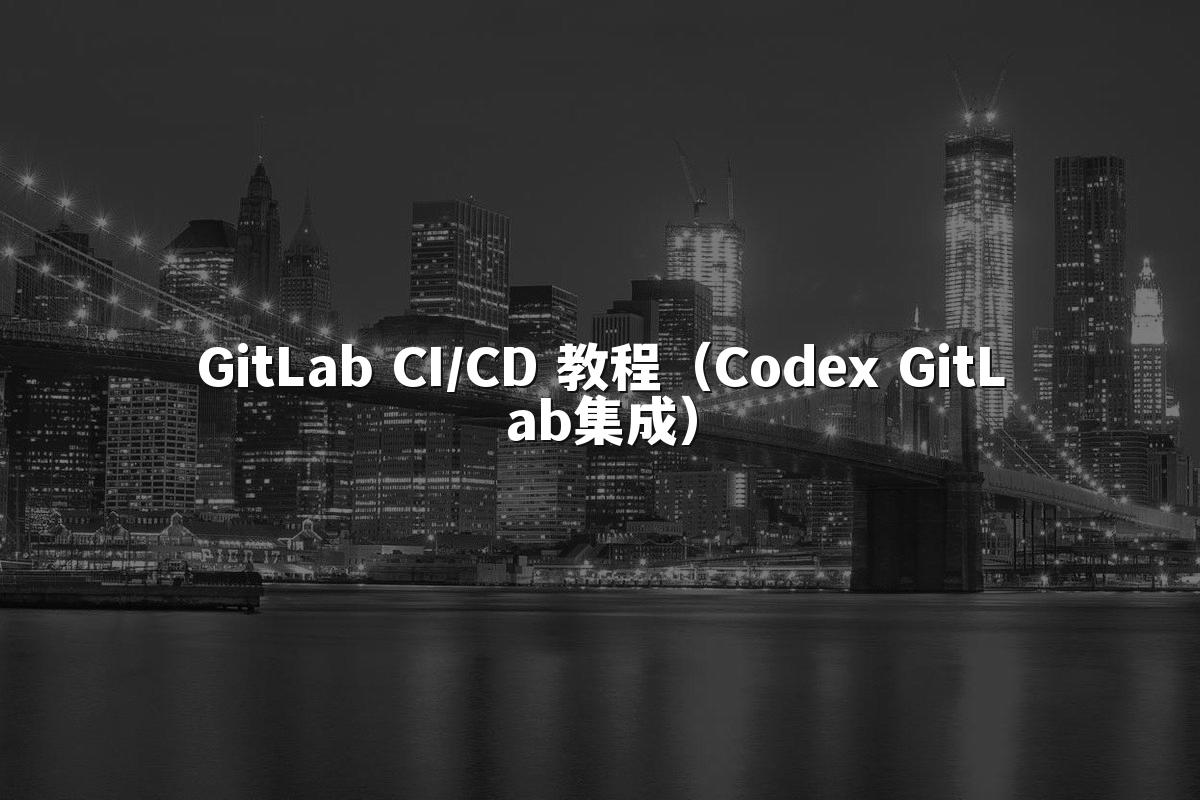 GitLab CI/CD 教程(Codex GitLab集成)