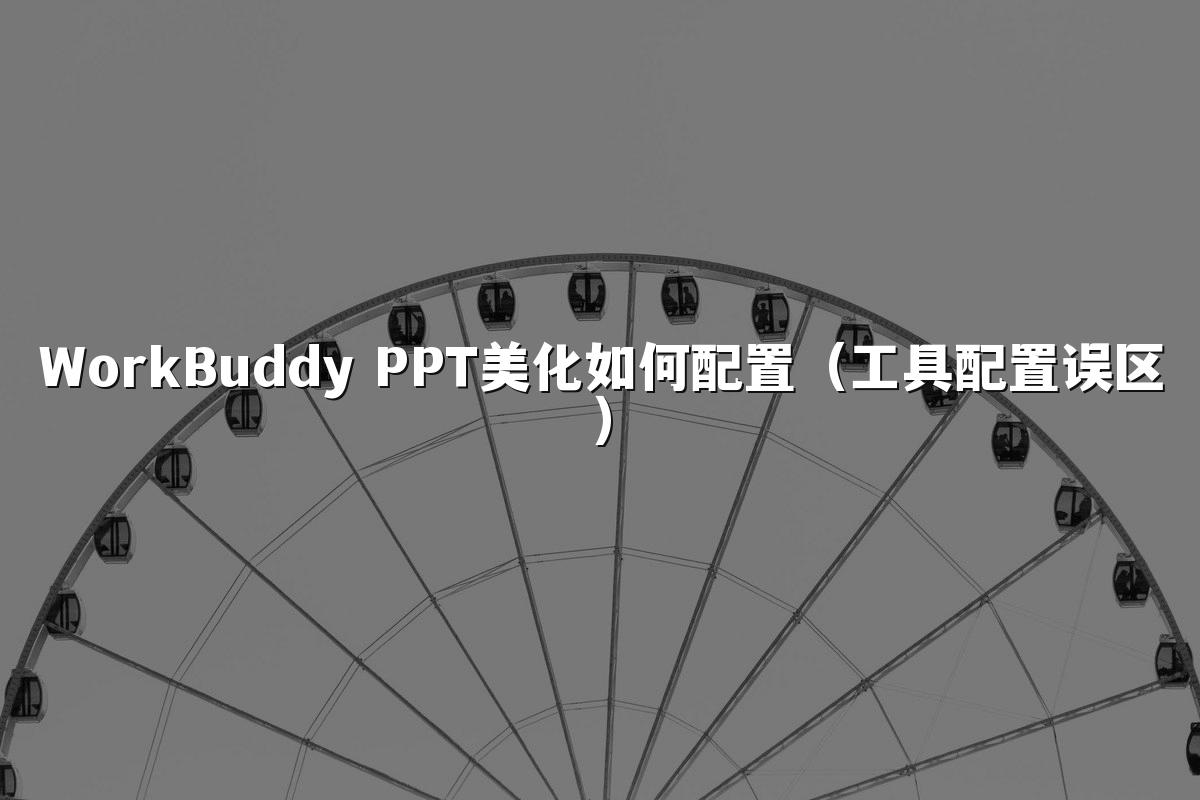 WorkBuddy PPT美化如何配置（工具配置误区）