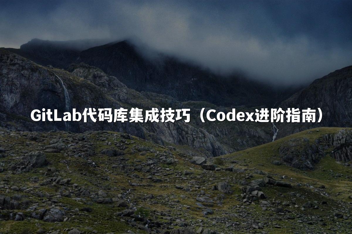 GitLab代码库集成技巧（Codex进阶指南）