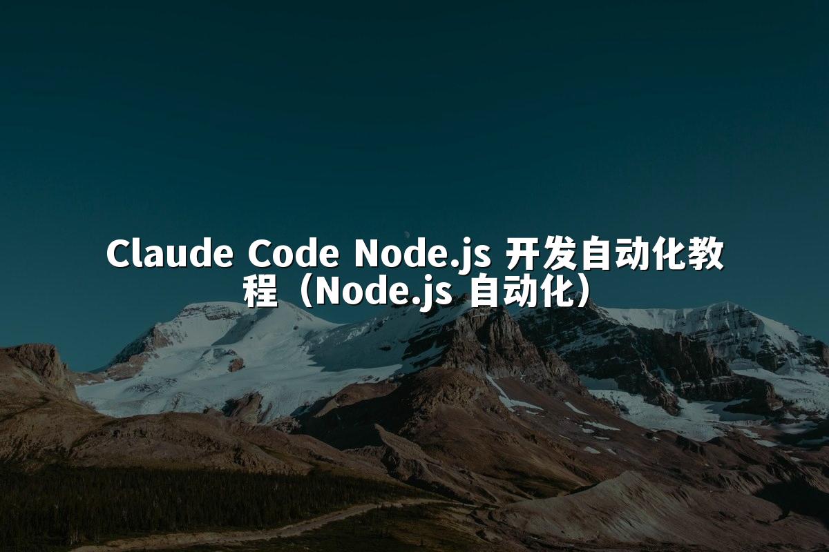 Claude Code Node.js 开发自动化教程(Node.js 自动化)