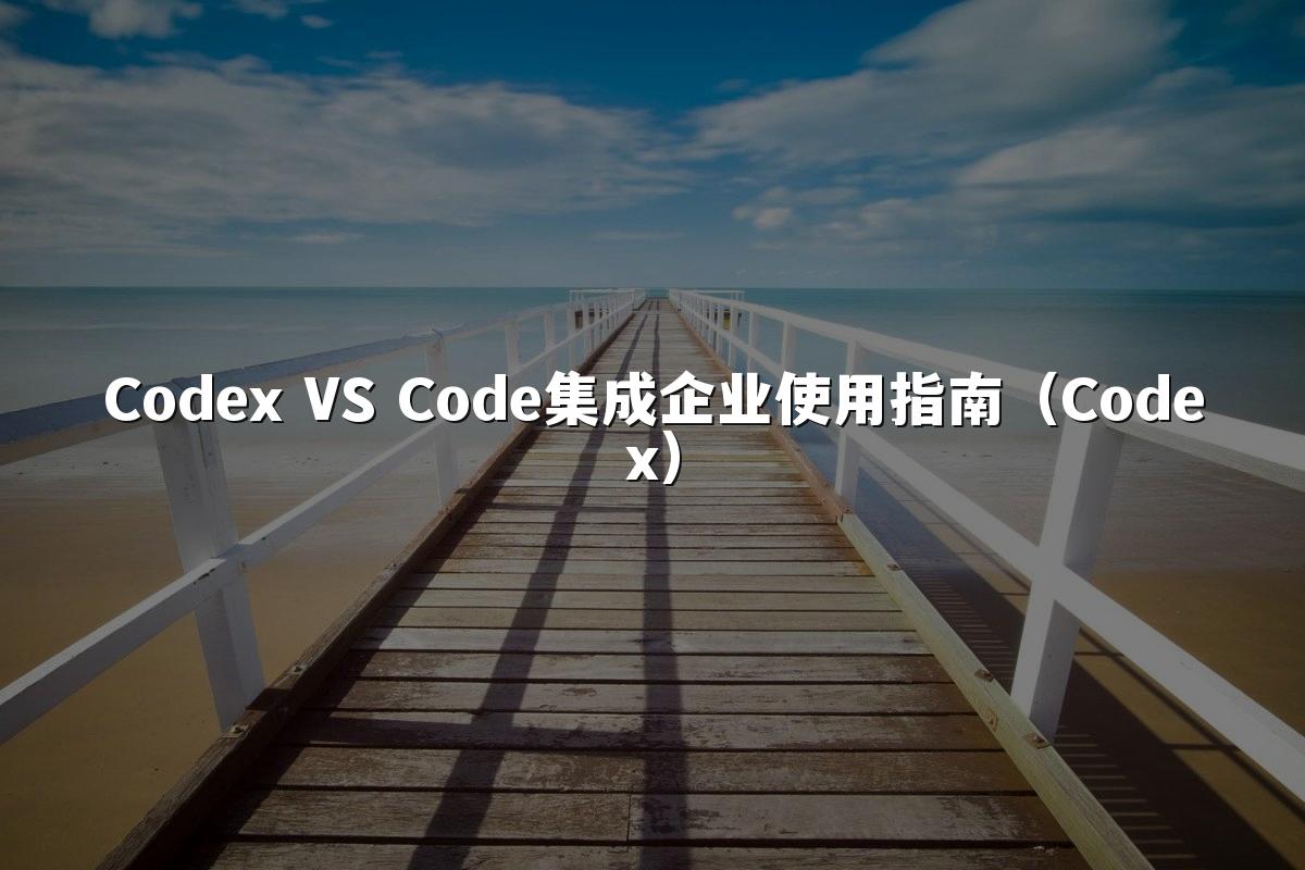 Codex VS Code集成企业使用指南(Codex)