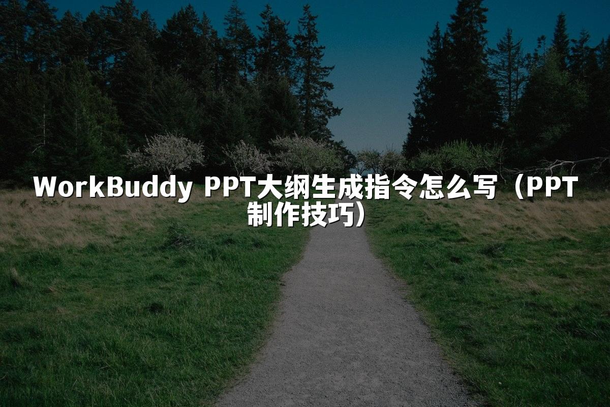 WorkBuddy PPT大纲生成指令怎么写(PPT制作技巧)