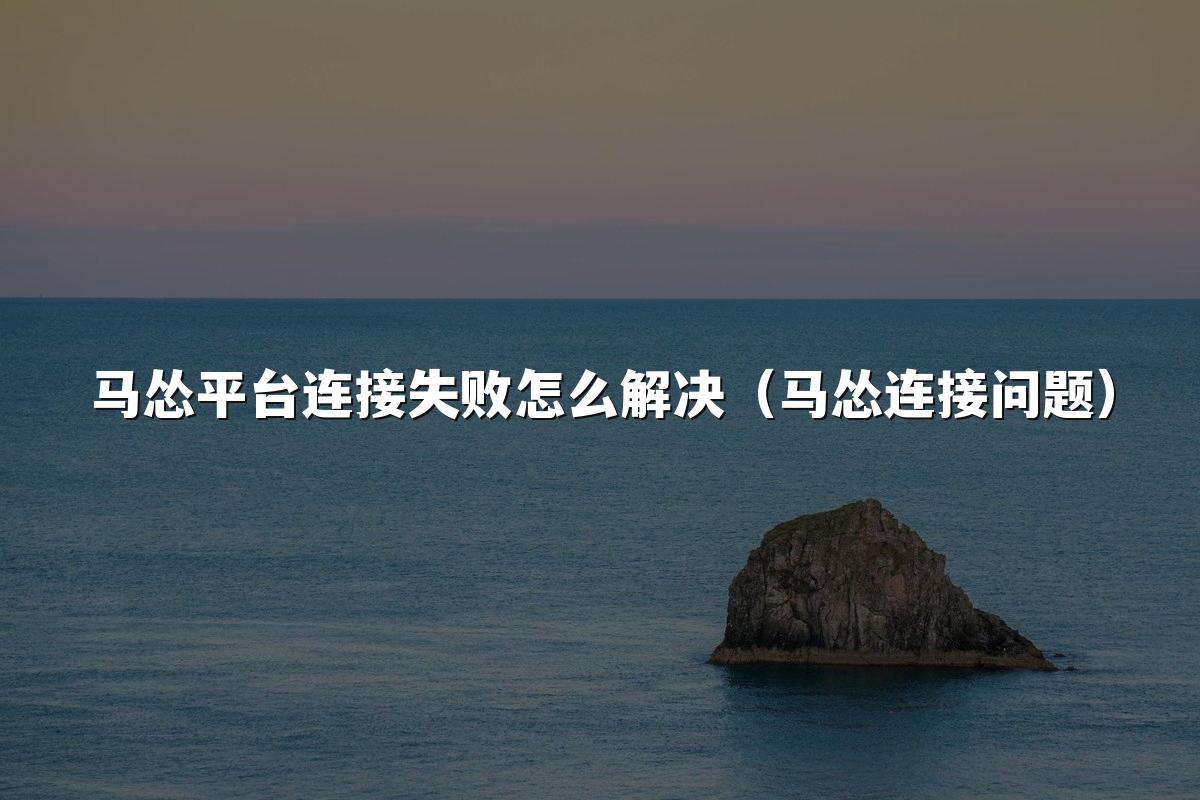 马怂平台连接失败怎么解决（马怂连接问题）