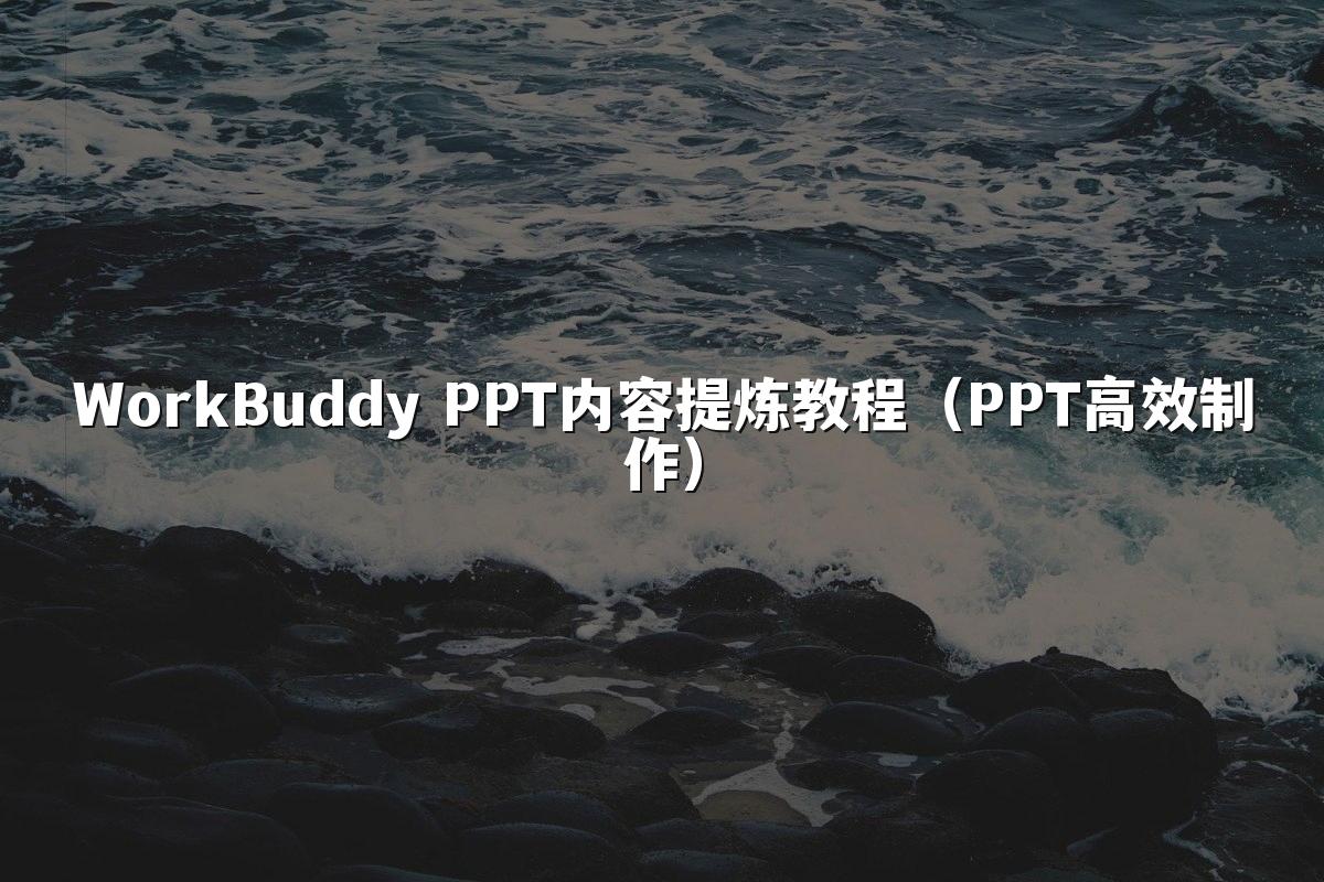 WorkBuddy PPT内容提炼教程（PPT高效制作）