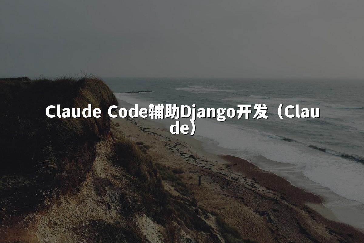 Claude Code辅助Django开发（Claude）