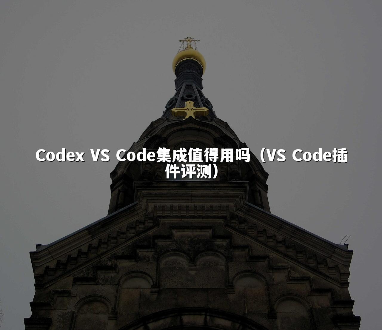 Codex VS Code集成值得用吗(VS Code插件评测)