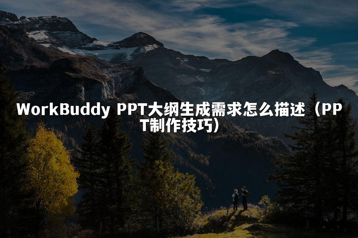 WorkBuddy PPT大纲生成需求怎么描述(PPT制作技巧)