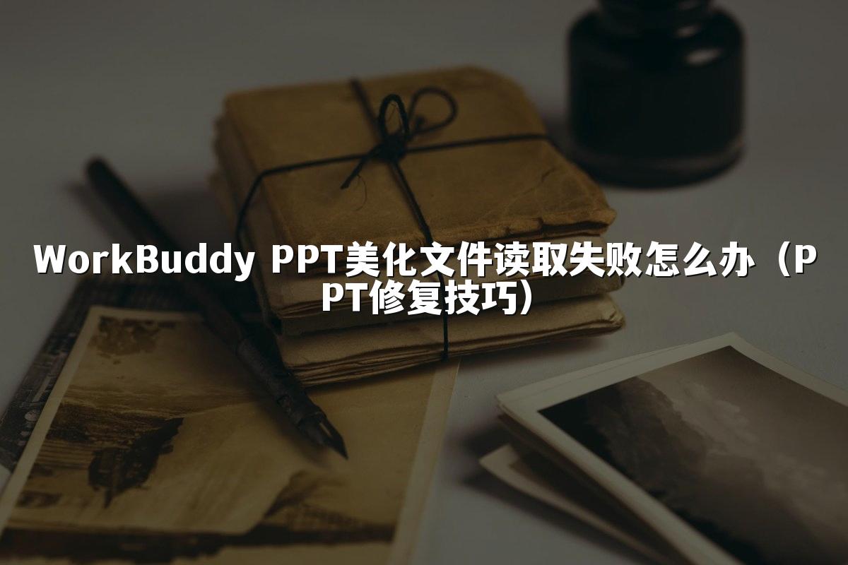 WorkBuddy PPT美化文件读取失败怎么办（PPT修复技巧）