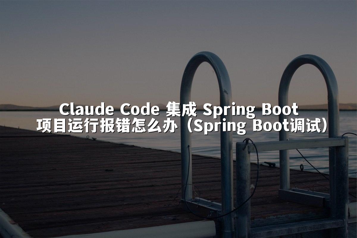 Claude Code 集成 Spring Boot 项目运行报错怎么办(Spring Boot调试)