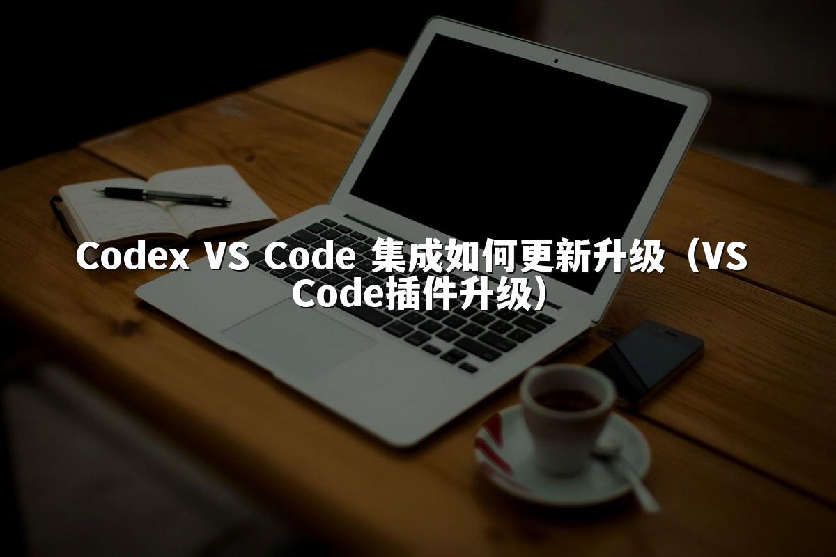 Codex VS Code 集成如何更新升级（VS Code插件升级）