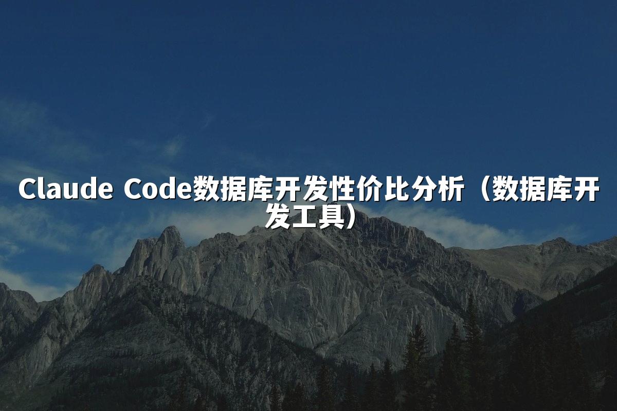 Claude Code数据库开发性价比分析（数据库开发工具）