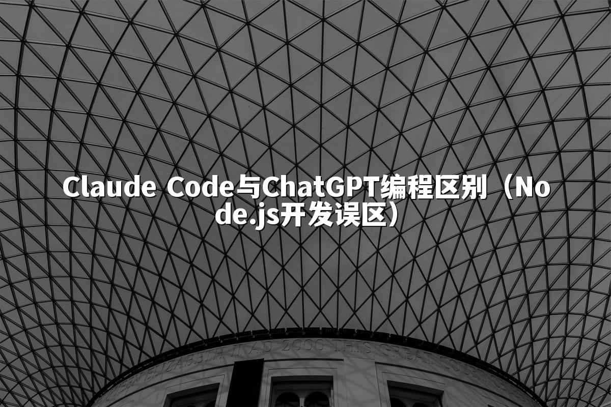 Claude Code与ChatGPT编程区别(Node.js开发误区)