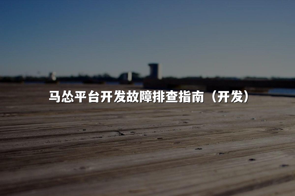 马怂平台开发故障排查指南(开发)