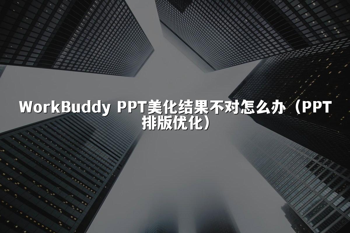 WorkBuddy PPT美化结果不对怎么办（PPT排版优化）