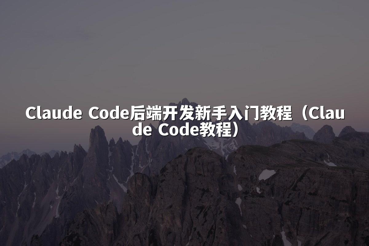Claude Code后端开发新手入门教程（Claude Code教程）