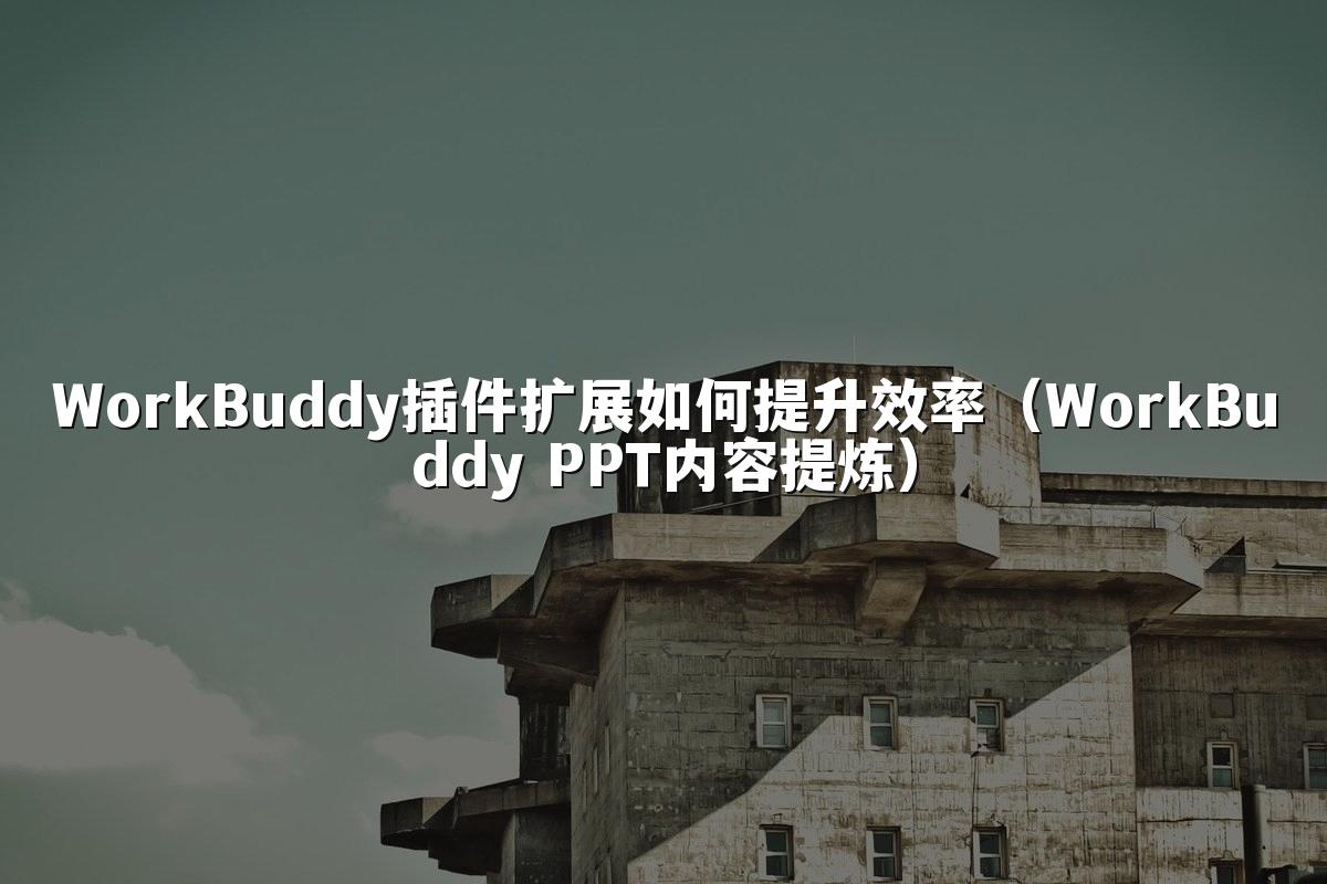 WorkBuddy插件扩展如何提升效率（WorkBuddy PPT内容提炼）