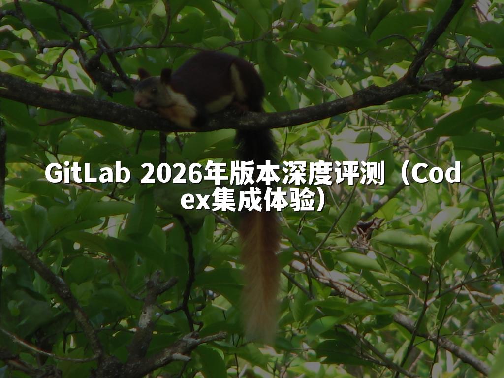 GitLab 2026年版本深度评测（Codex集成体验）