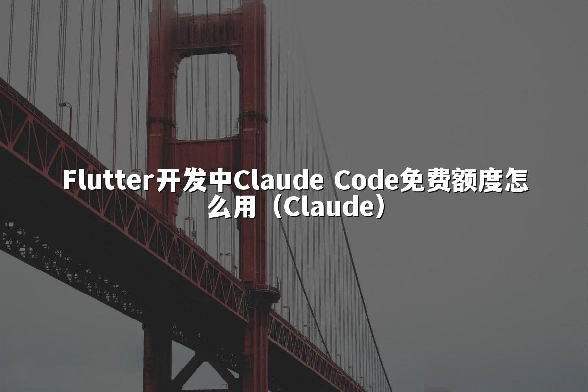 Flutter开发中Claude Code免费额度怎么用(Claude)