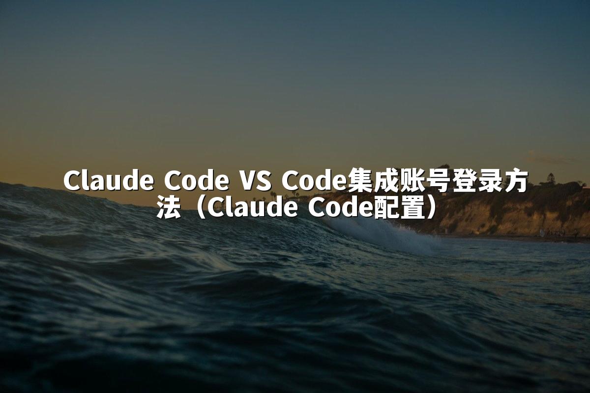 Claude Code VS Code集成账号登录方法（Claude Code配置）