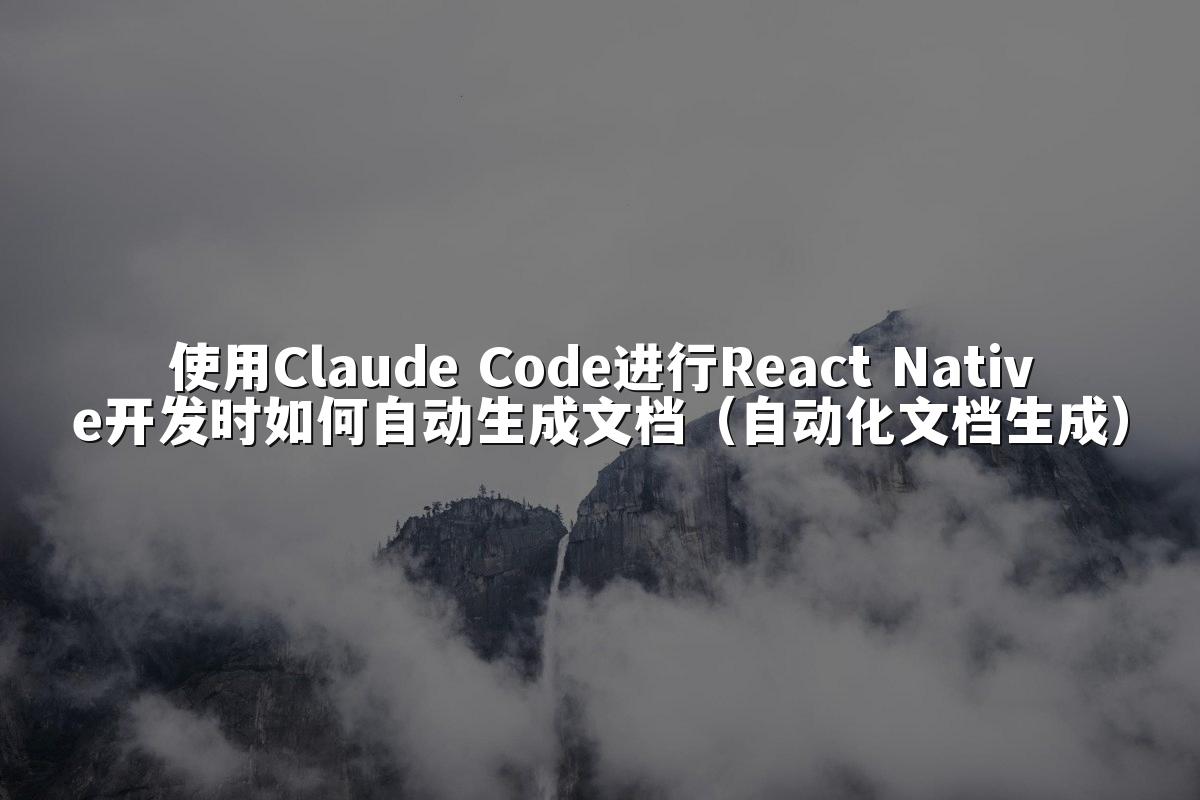使用Claude Code进行React Native开发时如何自动生成文档(自动化文档生成)