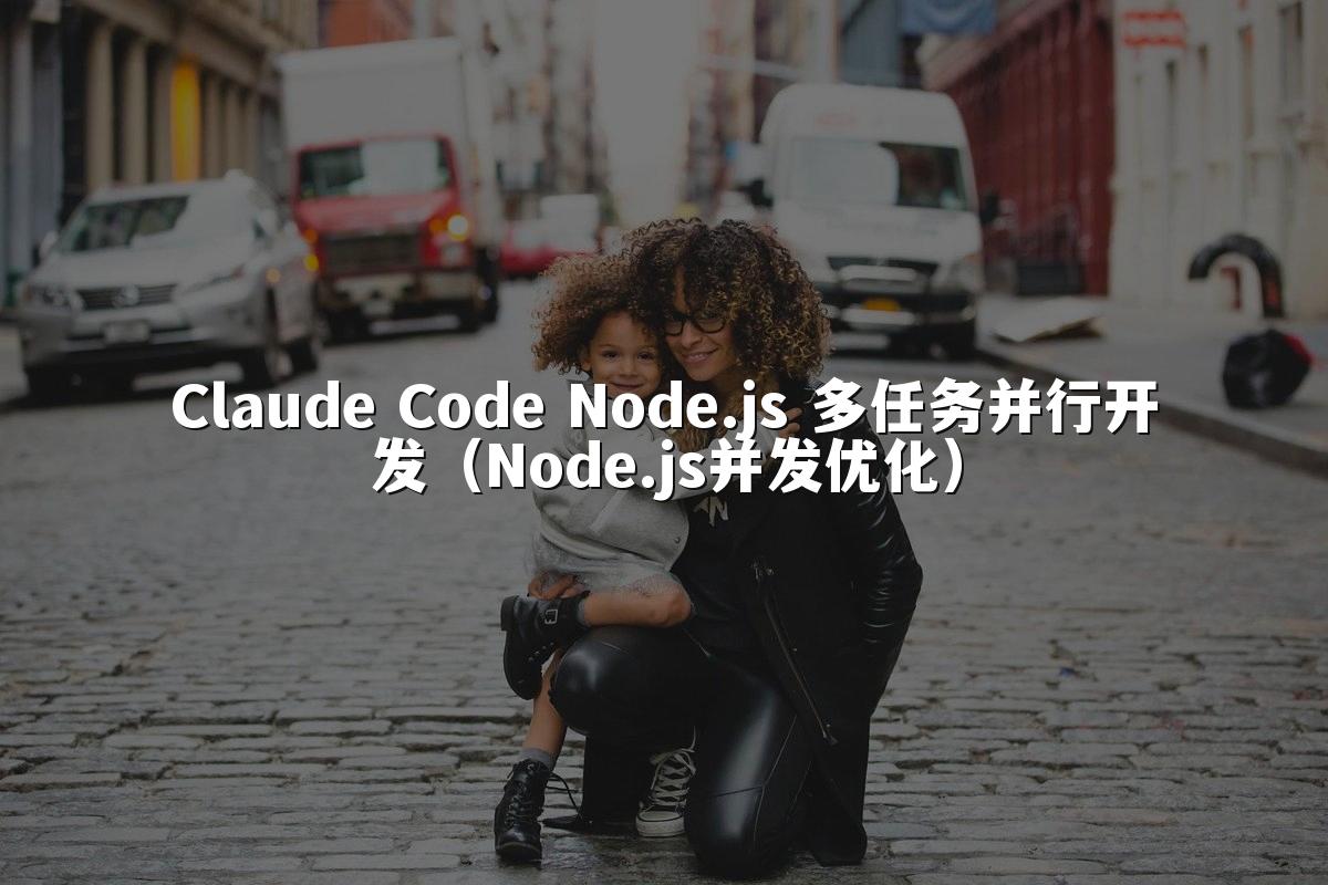 Claude Code Node.js 多任务并行开发（Node.js并发优化）