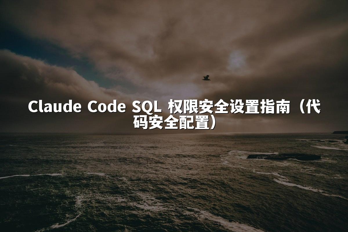 Claude Code SQL 权限安全设置指南（代码安全配置）