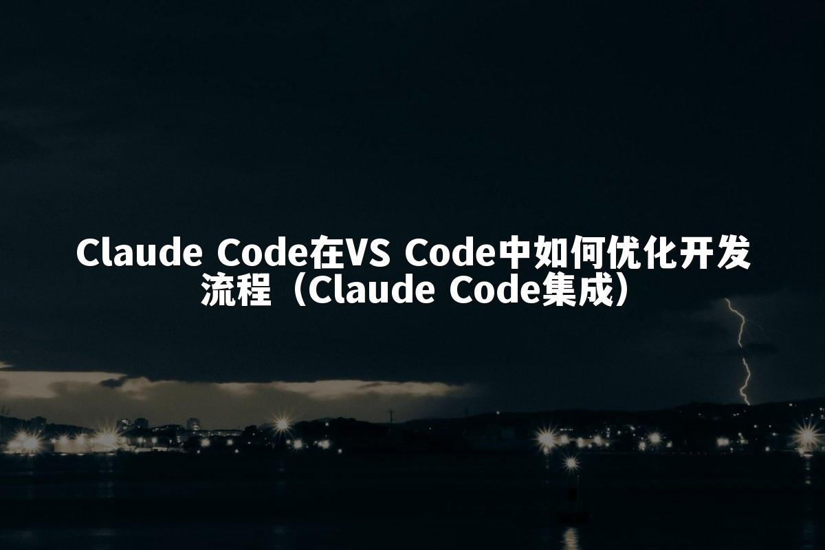 Claude Code在VS Code中如何优化开发流程（Claude Code集成）