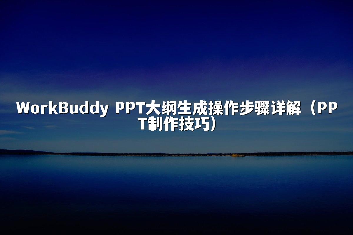 WorkBuddy PPT大纲生成操作步骤详解（PPT制作技巧）