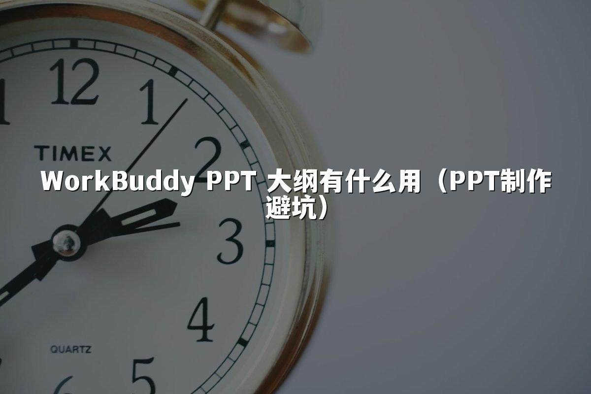 WorkBuddy PPT 大纲有什么用（PPT制作避坑）