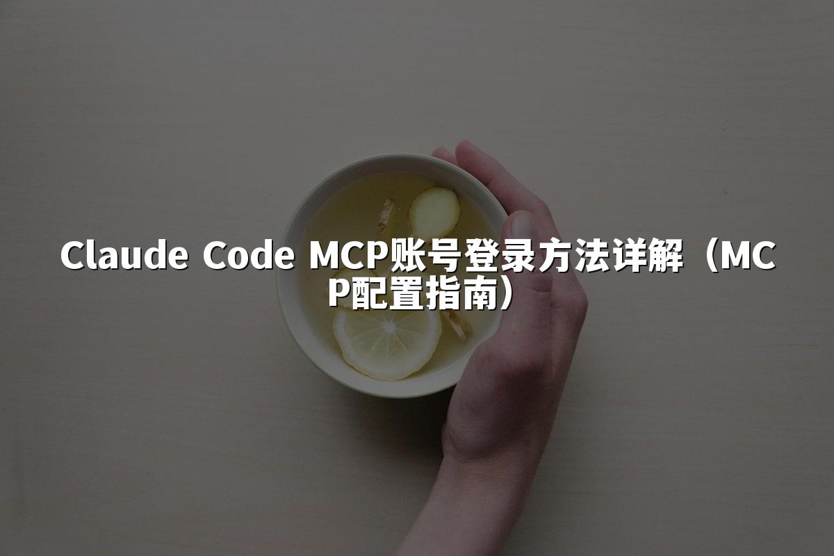 Claude Code MCP账号登录方法详解(MCP配置指南)