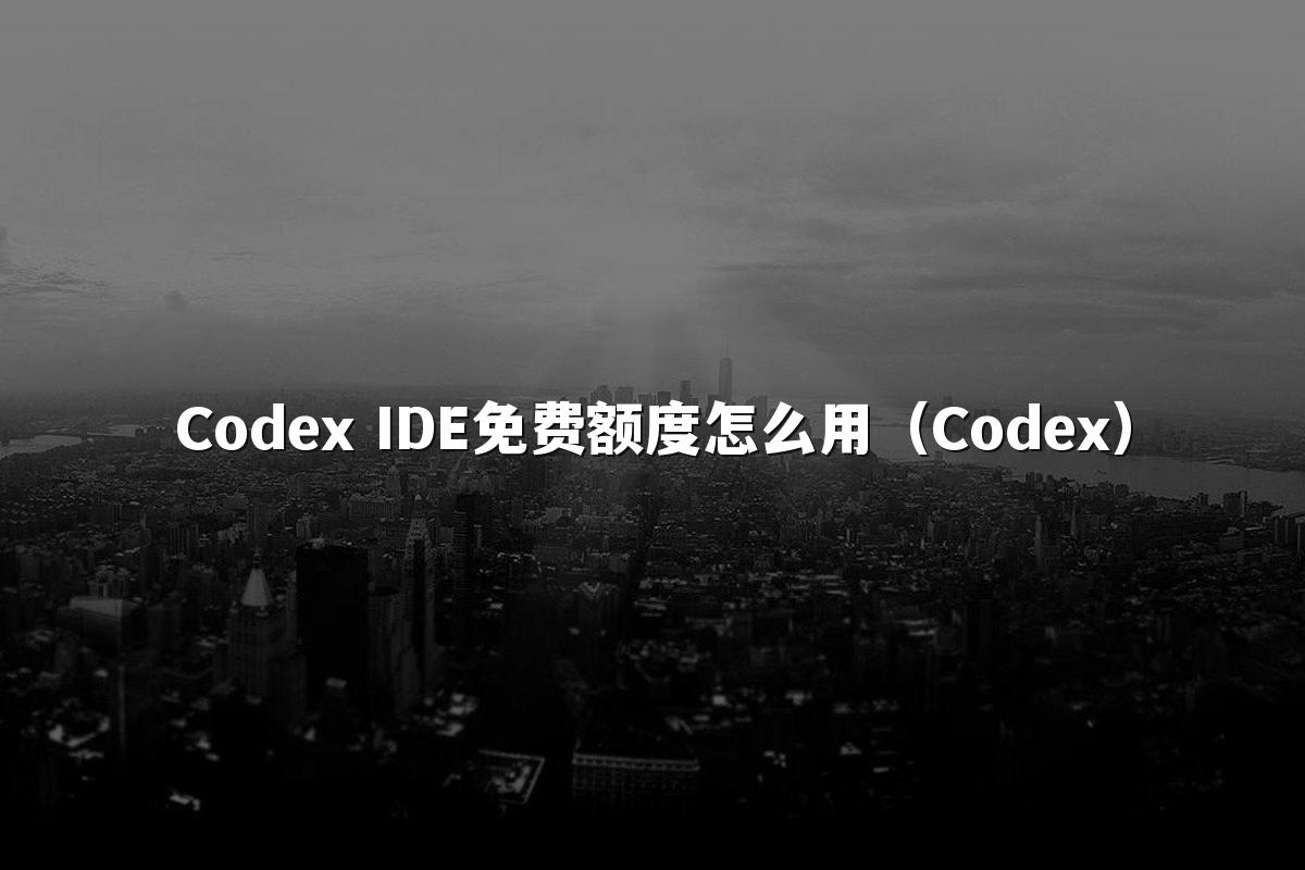 Codex IDE免费额度怎么用(Codex)