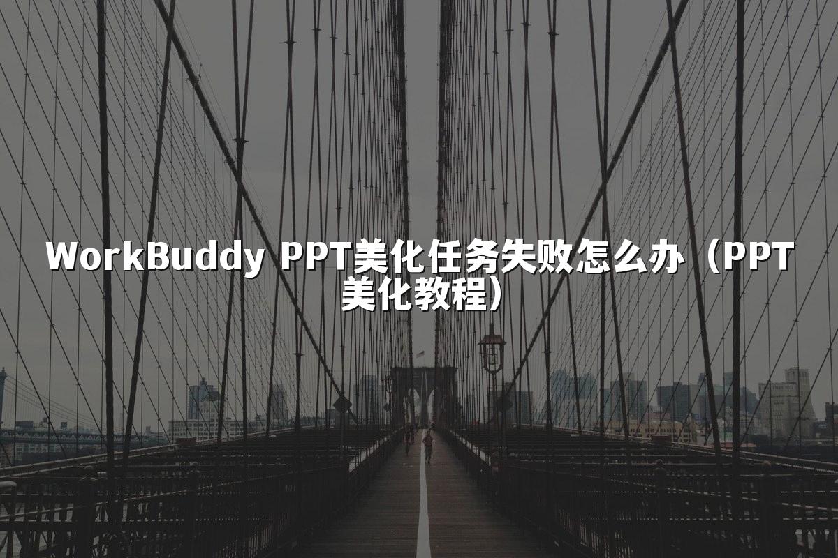 WorkBuddy PPT美化任务失败怎么办(PPT美化教程)