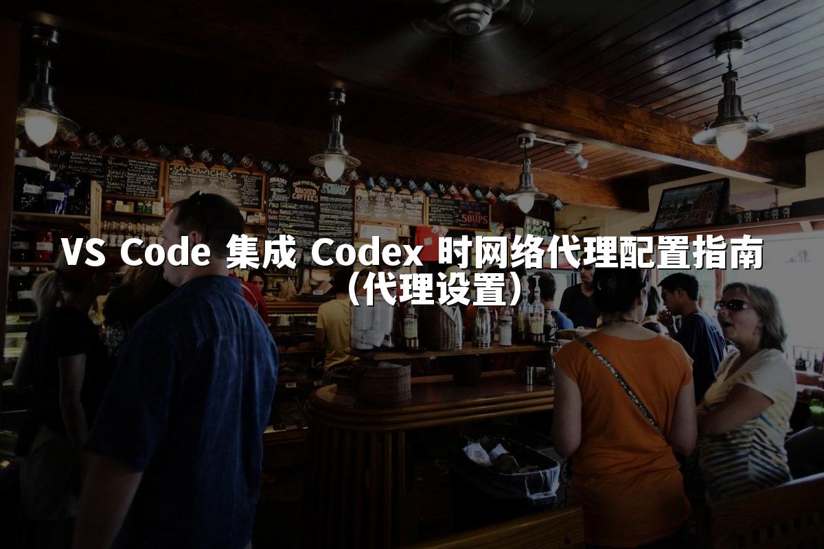 VS Code 集成 Codex 时网络代理配置指南(代理设置)
