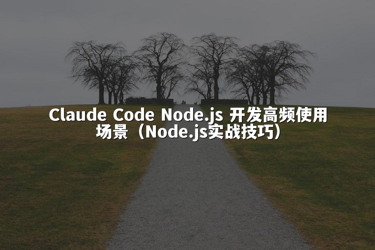 Claude Code Node.js 开发高频使用场景(Node.js实战技巧)