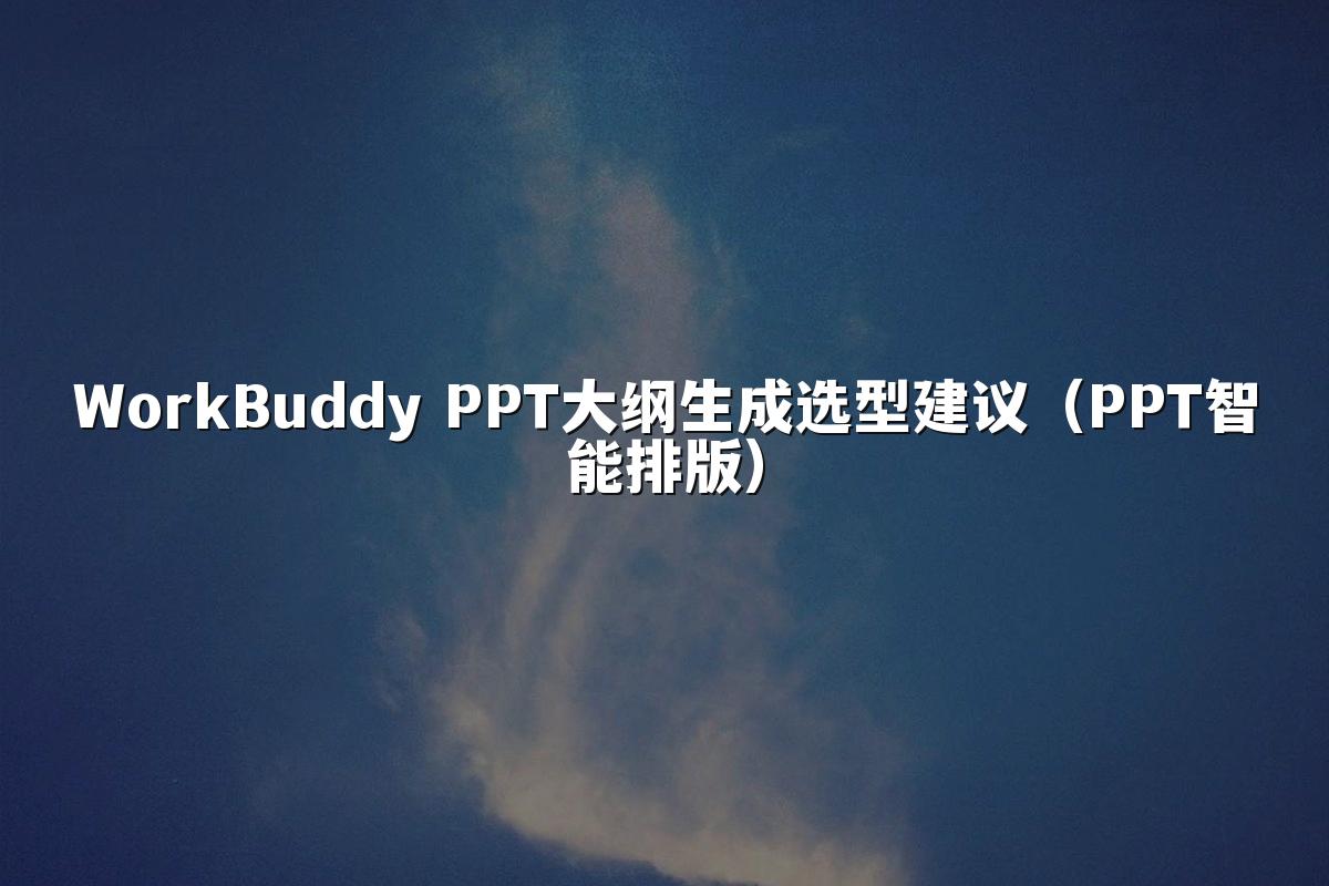 WorkBuddy PPT大纲生成选型建议（PPT智能排版）