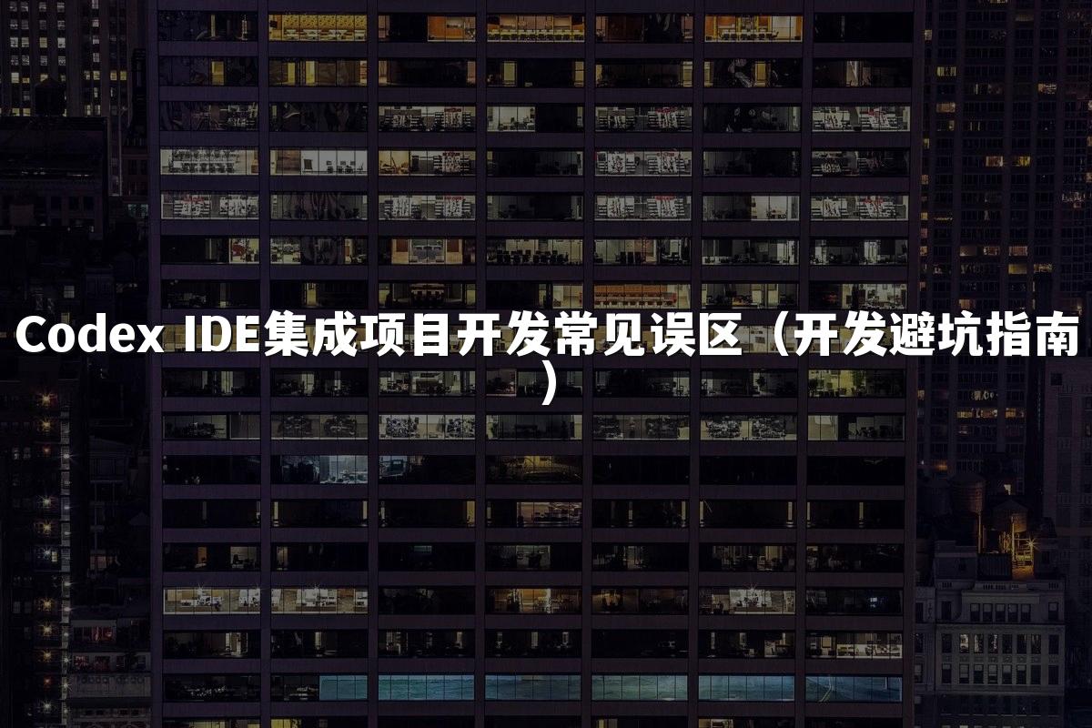 Codex IDE集成项目开发常见误区(开发避坑指南)