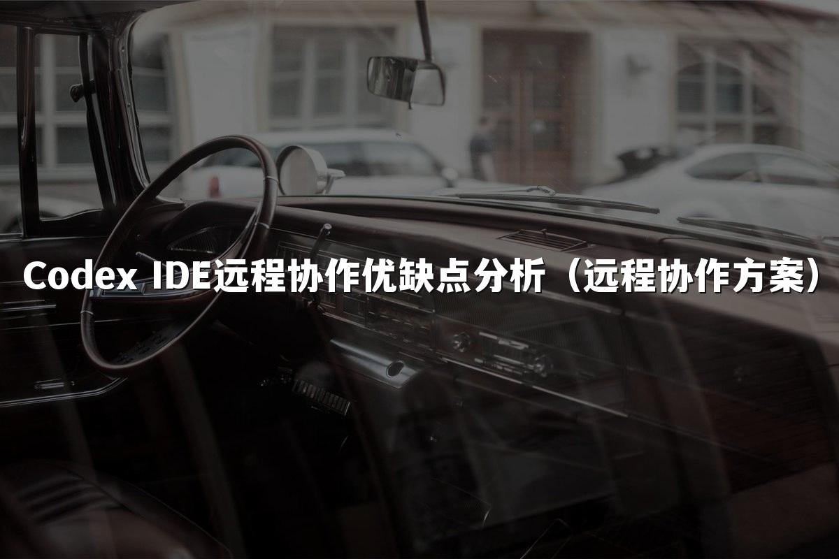 Codex IDE远程协作优缺点分析(远程协作方案)