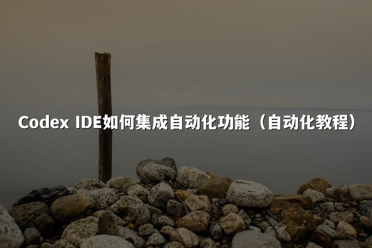 Codex IDE如何集成自动化功能（自动化教程）