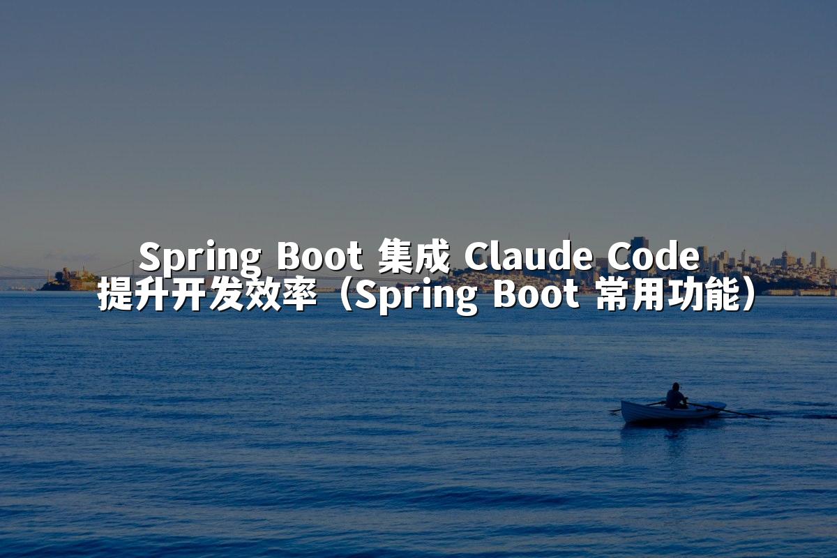 Spring Boot 集成 Claude Code 提升开发效率(Spring Boot 常用功能)