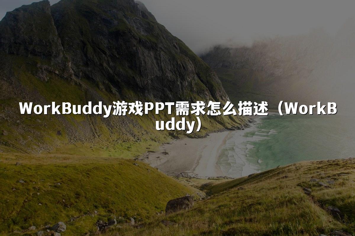 WorkBuddy游戏PPT需求怎么描述（WorkBuddy）