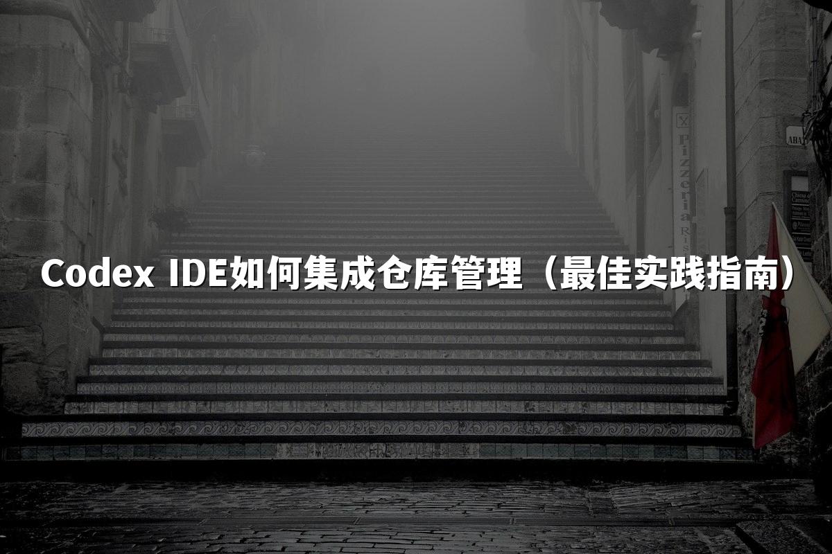Codex IDE如何集成仓库管理（最佳实践指南）