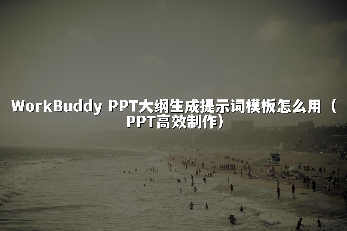 WorkBuddy PPT大纲生成提示词模板怎么用（PPT高效制作）