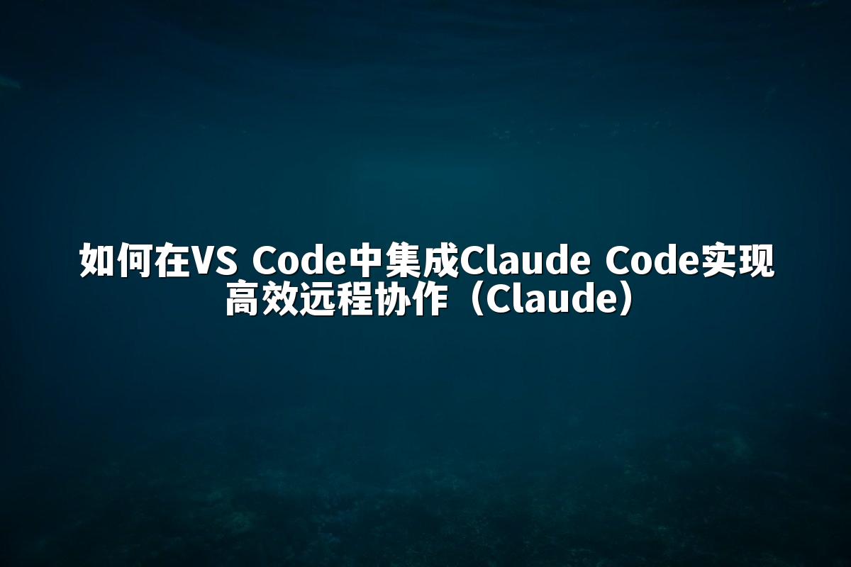 如何在VS Code中集成Claude Code实现高效远程协作（Claude）