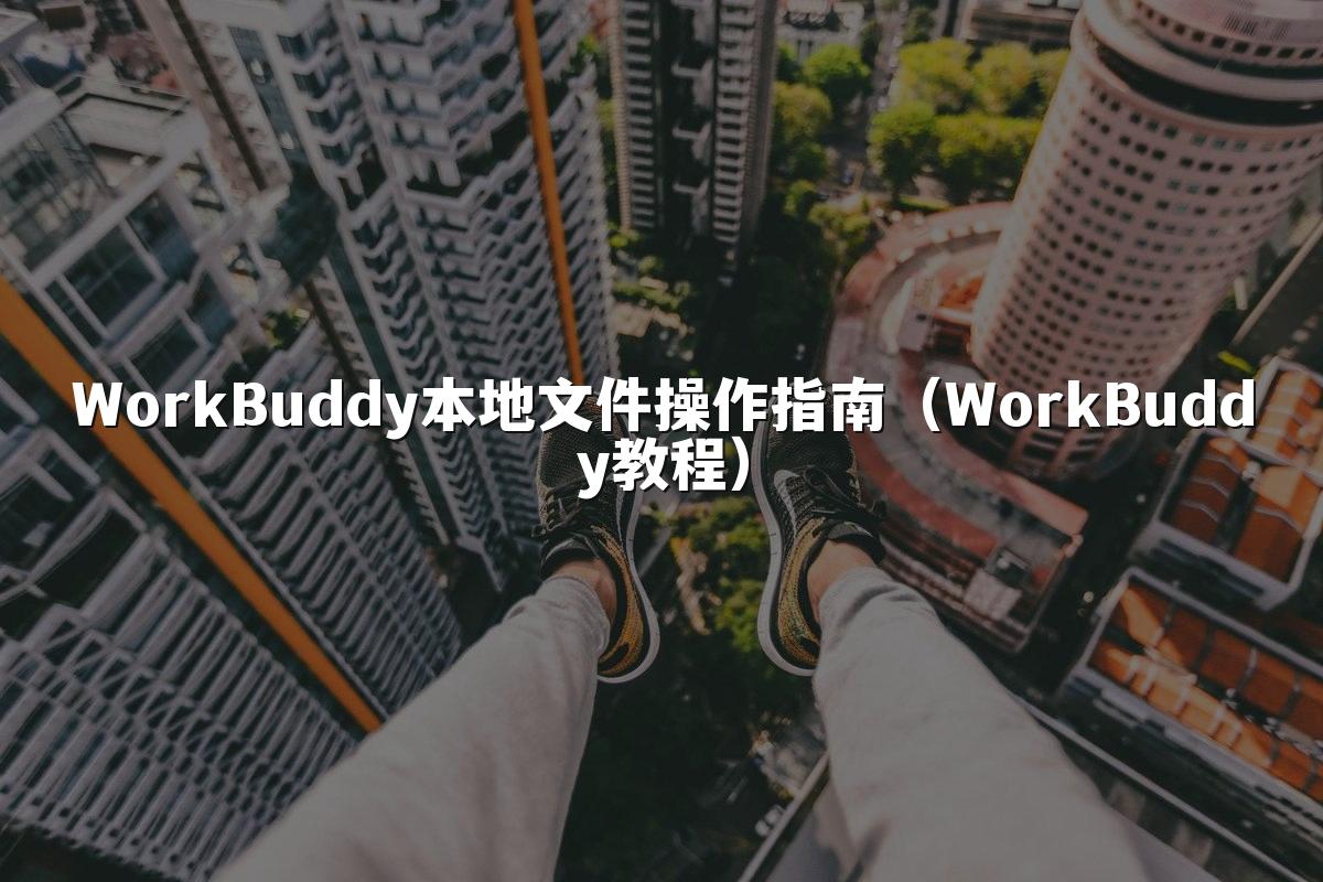 WorkBuddy本地文件操作指南（WorkBuddy教程）