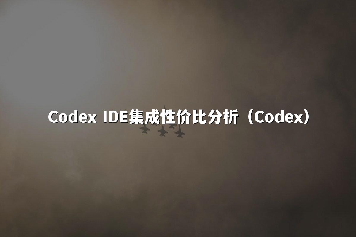 Codex IDE集成性价比分析（Codex）