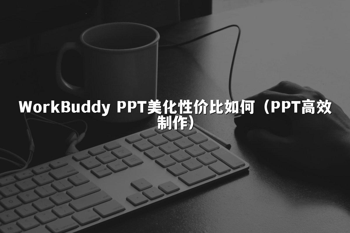 WorkBuddy PPT美化性价比如何(PPT高效制作)