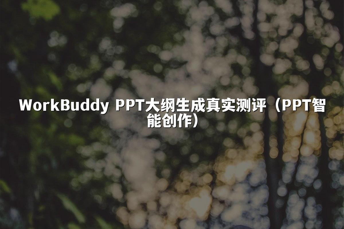 WorkBuddy PPT大纲生成真实测评（PPT智能创作）