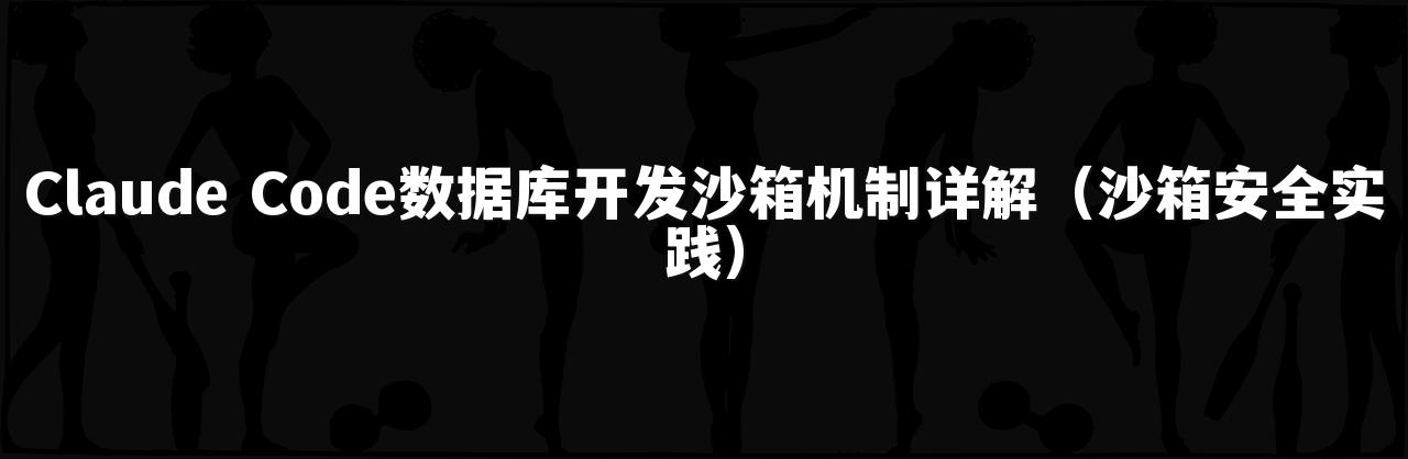 Claude Code数据库开发沙箱机制详解（沙箱安全实践）