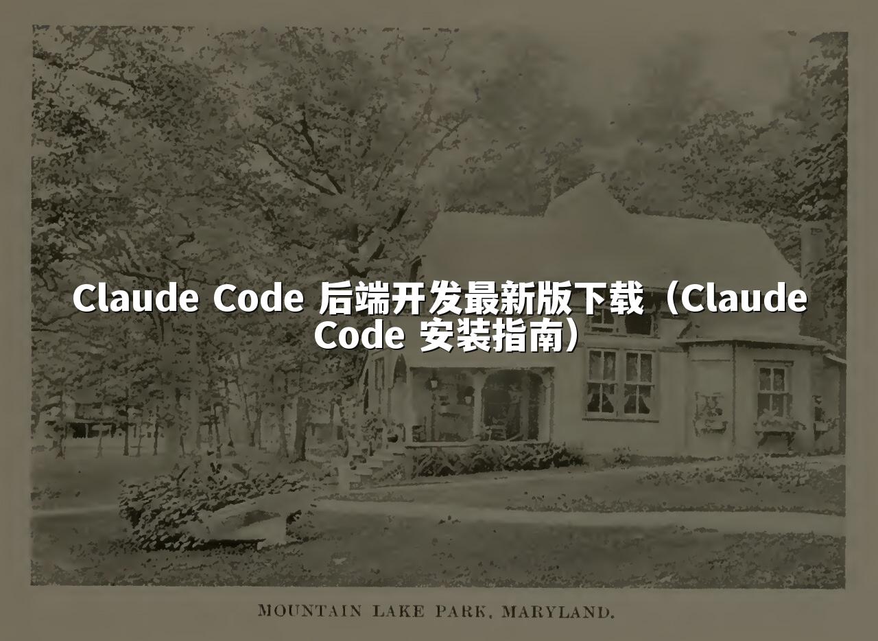 Claude Code 后端开发最新版下载（Claude Code 安装指南）